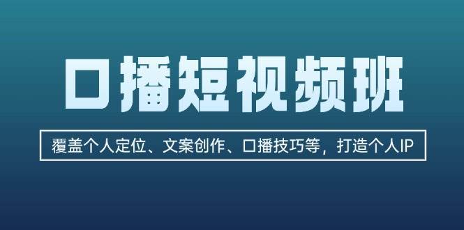 口播短视频班：覆盖个人定位、文案创作、口播技巧等，打造个人IP网创吧-网创项目资源站-副业项目-创业项目-搞钱项目网创吧