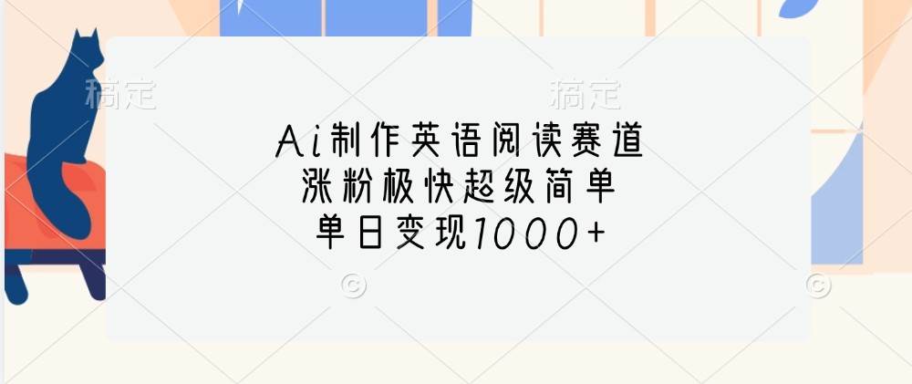 Ai制作英语阅读赛道，涨粉极快超级简单，单日变现1000+网创吧-网创项目资源站-副业项目-创业项目-搞钱项目网创吧