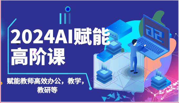 2024AI赋能高阶课：AI赋能教师高效办公，教学，教研等（87节）网创吧-网创项目资源站-副业项目-创业项目-搞钱项目网创吧