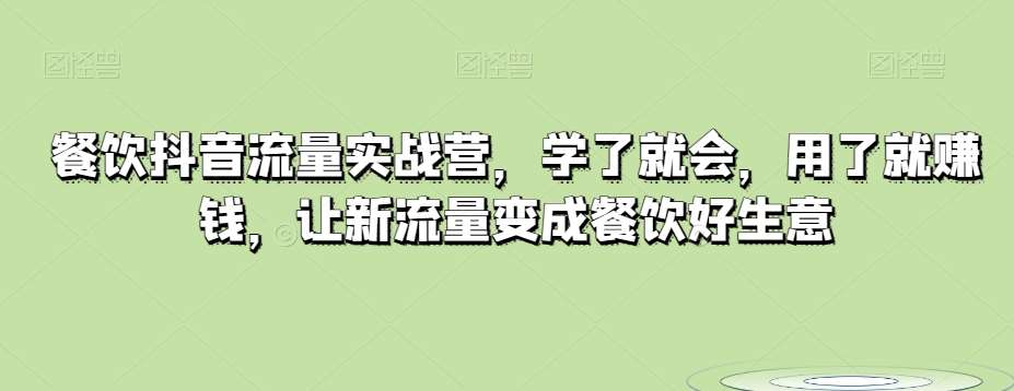 餐饮抖音流量实战营，学了就会，用了就赚钱，让新流量变成餐饮好生意网创吧-网创项目资源站-副业项目-创业项目-搞钱项目网创吧
