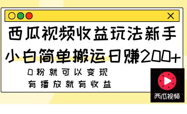 （7909期）西瓜视频收益玩法，新手小白简单搬运日赚200+0粉就可以变现 有播放就有收益网创吧-网创项目资源站-副业项目-创业项目-搞钱项目网创吧