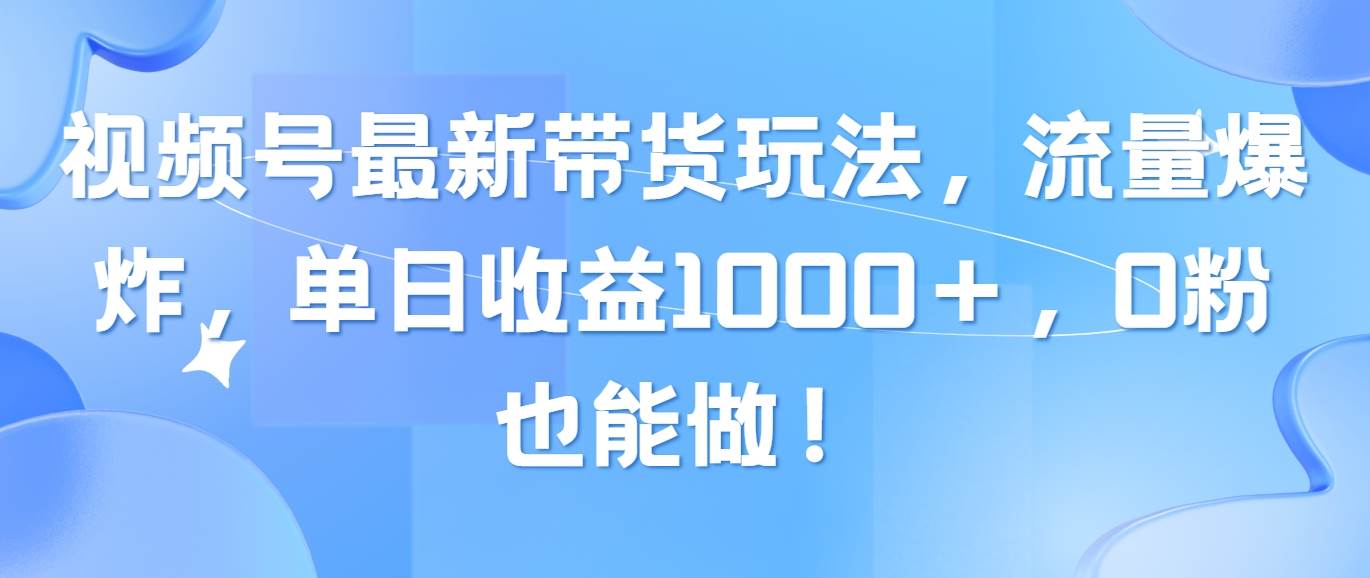 （10858期）视频号最新带货玩法，流量爆炸，单日收益1000＋，0粉也能做！网创吧-网创项目资源站-副业项目-创业项目-搞钱项目网创吧