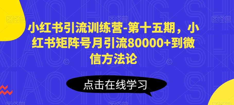 小红书引流训练营-第十五期，小红书矩阵号月引流80000+到微信方法论网创吧-网创项目资源站-副业项目-创业项目-搞钱项目网创吧