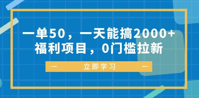 （12979期）一单50，一天能搞2000+，福利项目，0门槛拉新网创吧-网创项目资源站-副业项目-创业项目-搞钱项目网创吧