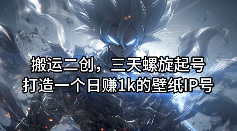 搬运二创，三天螺旋起号，打造一个日赚1k的壁纸IP号【揭秘】网创吧-网创项目资源站-副业项目-创业项目-搞钱项目网创吧