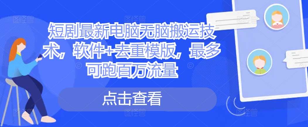 短剧最新电脑无脑搬运技术，软件+去重模版，最多可跑百万流量网创吧-网创项目资源站-副业项目-创业项目-搞钱项目网创吧