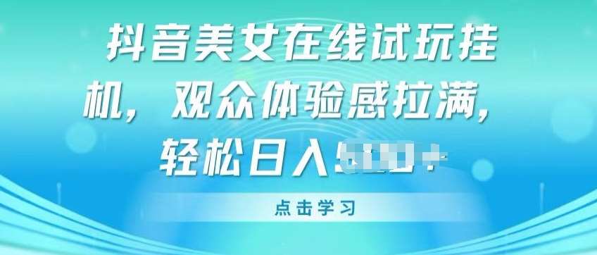 抖音美女在线试玩挂JI，观众体验感拉满，实现轻松变现【揭秘】网创吧-网创项目资源站-副业项目-创业项目-搞钱项目网创吧