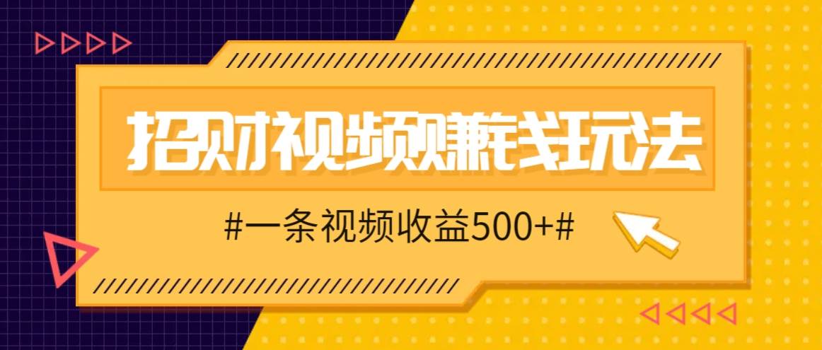 招财视频赚钱玩法，一条视频收益500+，零门槛小白也能学会网创吧-网创项目资源站-副业项目-创业项目-搞钱项目网创吧