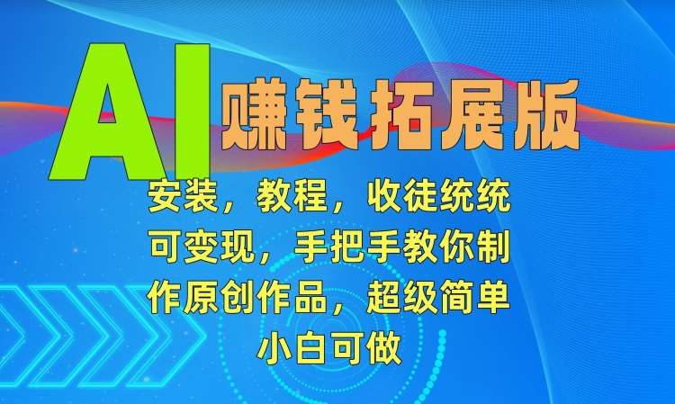 AI赚钱拓展版,安装,教程,收徒统统可变现,手把手教你制作原创作品,超级简单,小白可做【揭秘】网创吧-网创项目资源站-副业项目-创业项目-搞钱项目网创吧