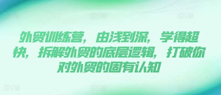 外贸训练营，由浅到深，学得超快，拆解外贸的底层逻辑，打破你对外贸的固有认知网创吧-网创项目资源站-副业项目-创业项目-搞钱项目网创吧