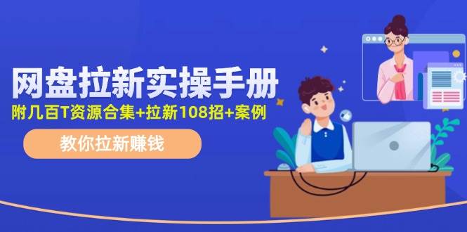 （11679期）网盘拉新实操手册：教你拉新赚钱（附几百T资源合集+拉新108招+案例）网创吧-网创项目资源站-副业项目-创业项目-搞钱项目网创吧
