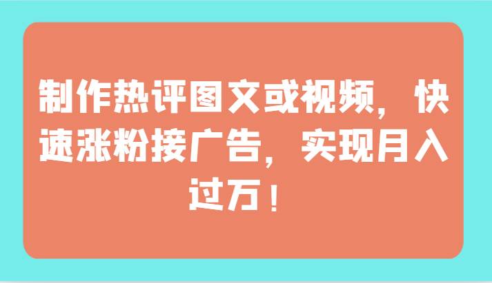 制作热评图文或视频,快速涨粉接广告,实现月入过万!网创吧-网创项目资源站-副业项目-创业项目-搞钱项目网创吧