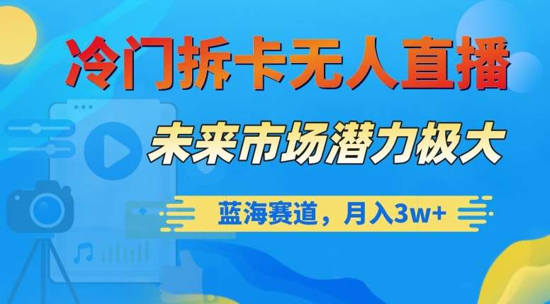 冷门拆卡无人直播，未来市场潜力极大，蓝海赛道，月入3w+【揭秘】网创吧-网创项目资源站-副业项目-创业项目-搞钱项目网创吧