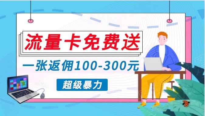 流量卡免费送，一张返佣100-300元，超暴力蓝海项目，轻松月入过万！网创吧-网创项目资源站-副业项目-创业项目-搞钱项目网创吧