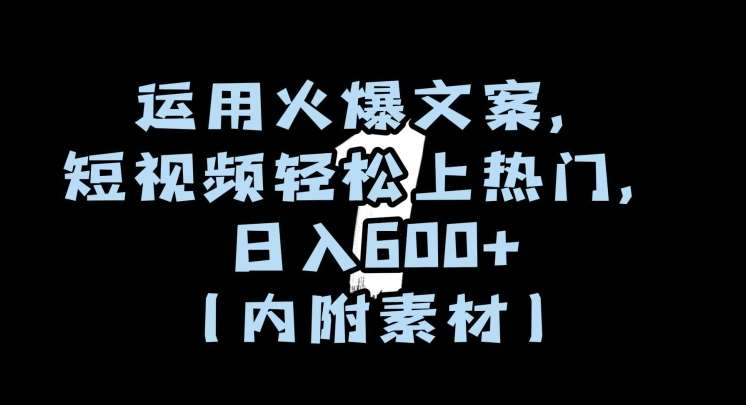 运用火爆文案，短视频轻松上热门，日入600+（内附素材）【揭秘】网创吧-网创项目资源站-副业项目-创业项目-搞钱项目网创吧