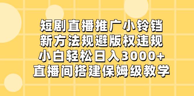 （8662期）短剧直播推广小铃铛，新方法规避版权违规，小白轻松日入3000+，直播间搭...网创吧-网创项目资源站-副业项目-创业项目-搞钱项目网创吧