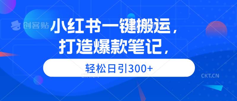 （9673期）小红书一键搬运，打造爆款笔记，轻松日引300+网创吧-网创项目资源站-副业项目-创业项目-搞钱项目网创吧