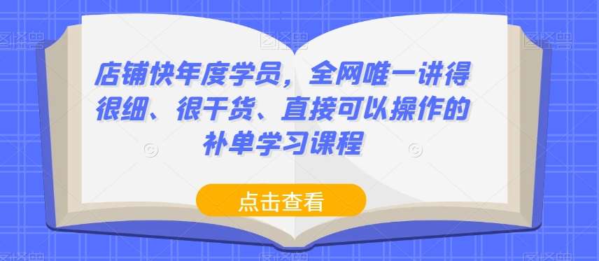 店铺快年度学员，全网唯一讲得很细、很干货、直接可以操作的补单学习课程网创吧-网创项目资源站-副业项目-创业项目-搞钱项目网创吧