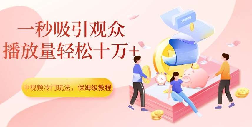 中视频冷门玩法，一秒吸引观众，播放量轻松十万+，保姆级教程【揭秘】网创吧-网创项目资源站-副业项目-创业项目-搞钱项目网创吧