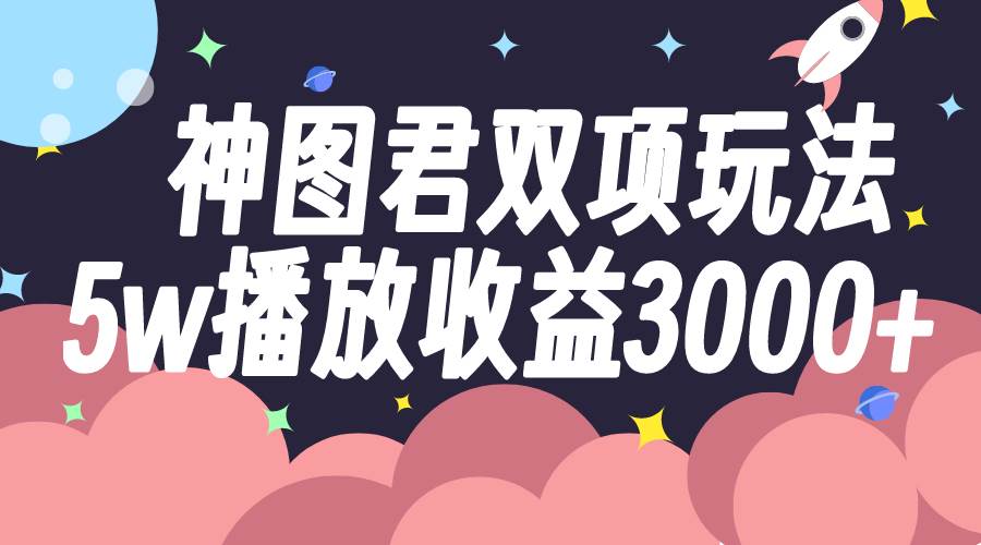 （7870期）神图君双项玩法5w播放收益3000+网创吧-网创项目资源站-副业项目-创业项目-搞钱项目网创吧