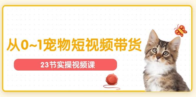 （11086期）宠物行业从0~1宠物短视频带货实操课（23节课）网创吧-网创项目资源站-副业项目-创业项目-搞钱项目网创吧