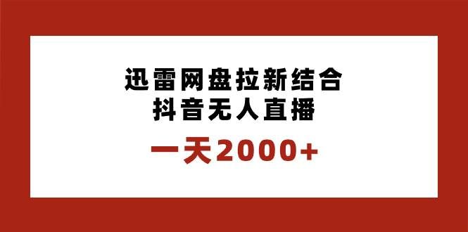 （8551期）一天2000+迅雷网盘拉新结合抖音无人直播，独创玩法保姆级教学网创吧-网创项目资源站-副业项目-创业项目-搞钱项目网创吧