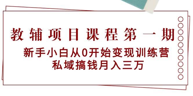 （9227期）教辅项目课程第一期：新手小白从0开始变现训练营  私域搞钱月入三万网创吧-网创项目资源站-副业项目-创业项目-搞钱项目网创吧