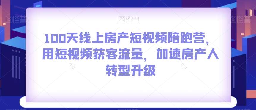 100天线上房产短视频陪跑营，用短视频获客流量，加速房产人转型升级网创吧-网创项目资源站-副业项目-创业项目-搞钱项目网创吧