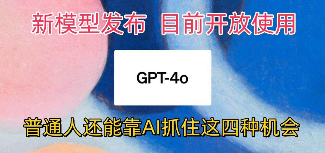 最强模型ChatGPT-4omni震撼发布，目前开放使用，普通人可以利用AI抓住的四…网创吧-网创项目资源站-副业项目-创业项目-搞钱项目网创吧