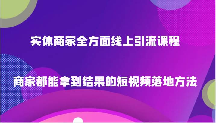 实体商家全方面线上引流课程，商家都能拿到结果的短视频落地方法网创吧-网创项目资源站-副业项目-创业项目-搞钱项目网创吧