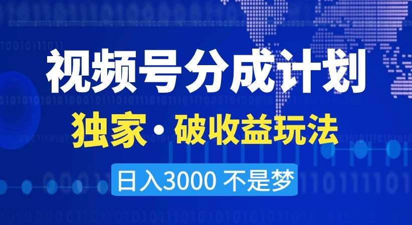 视频号分成计划，独家·破收益玩法，日入3000不是梦【揭秘】网创吧-网创项目资源站-副业项目-创业项目-搞钱项目网创吧