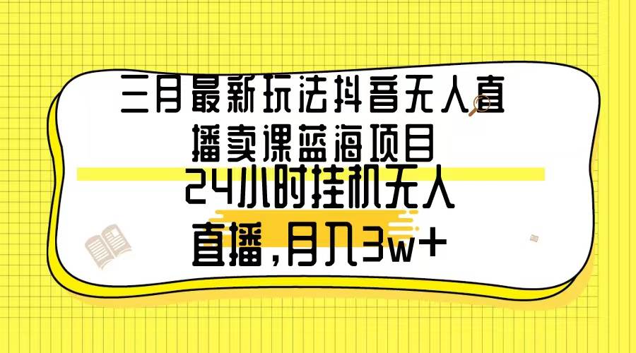 （9229期）三月最新玩法抖音无人直播卖课蓝海项目，24小时无人直播，月入3w+网创吧-网创项目资源站-副业项目-创业项目-搞钱项目网创吧