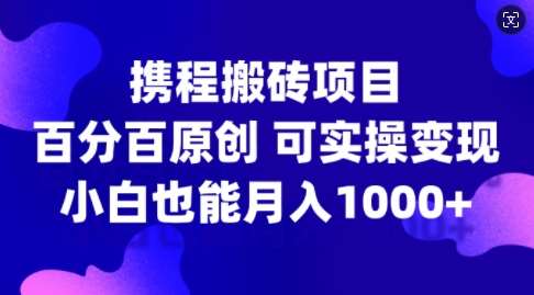 携程搬砖项目，百分百原创，可实操变现，新手小白月入1k+【揭秘】网创吧-网创项目资源站-副业项目-创业项目-搞钱项目网创吧