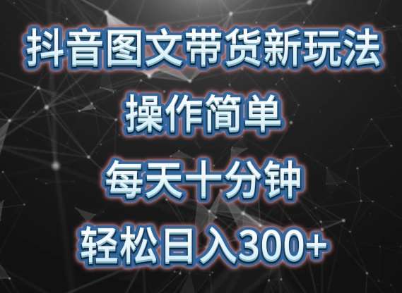 抖音图文带货新玩法， 操作简单，每天十分钟，轻松日入300+，可矩阵操作【揭秘】网创吧-网创项目资源站-副业项目-创业项目-搞钱项目网创吧