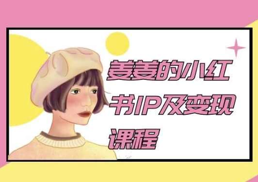 姜姜的小红书IP及变现课程，姜姜小红书2024网创吧-网创项目资源站-副业项目-创业项目-搞钱项目网创吧