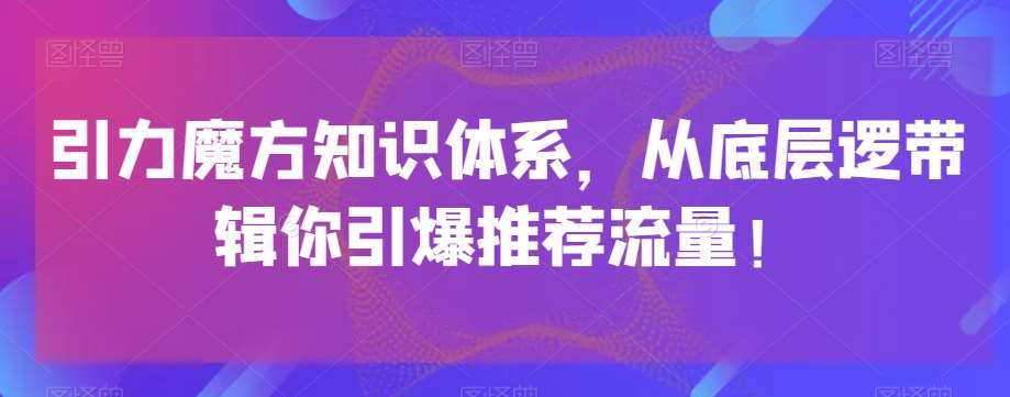 引力魔方知识体系，从底层逻‮带辑‬你引爆‮荐推‬流量！网创吧-网创项目资源站-副业项目-创业项目-搞钱项目网创吧