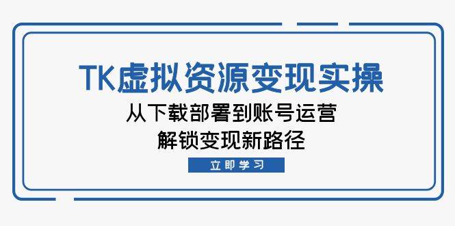 （12770期）TK虚拟资料变现实操：从下载部署到账号运营，解锁变现新路径网创吧-网创项目资源站-副业项目-创业项目-搞钱项目网创吧