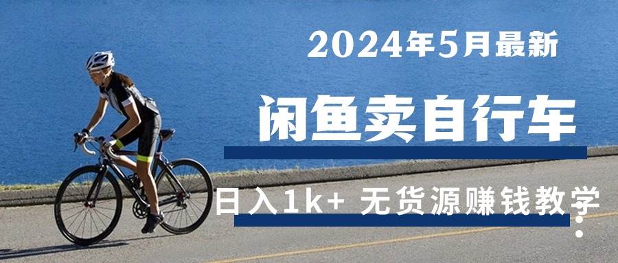 （10543期）2024年5月闲鱼卖自行车日入1k+ 最新无货源赚钱教学网创吧-网创项目资源站-副业项目-创业项目-搞钱项目网创吧