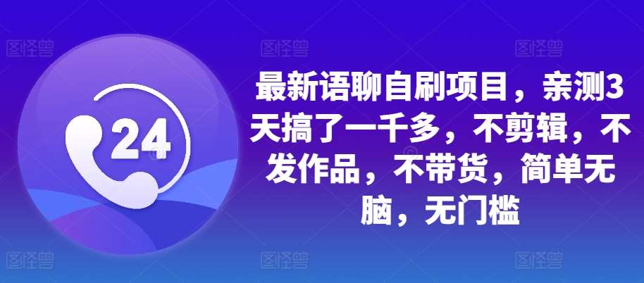 最新语聊自刷项目，亲测3天搞了一千多，不剪辑，不发作品，不带货，简单无脑，无门槛网创吧-网创项目资源站-副业项目-创业项目-搞钱项目网创吧