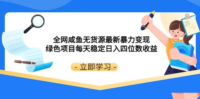 （8069期）全网咸鱼无货源最新暴力变现 绿色项目每天稳定日入四位数收益网创吧-网创项目资源站-副业项目-创业项目-搞钱项目网创吧