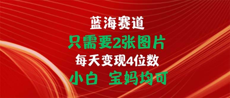 （11047期）只需要2张图片 每天变现4位数 小白 宝妈均可网创吧-网创项目资源站-副业项目-创业项目-搞钱项目网创吧