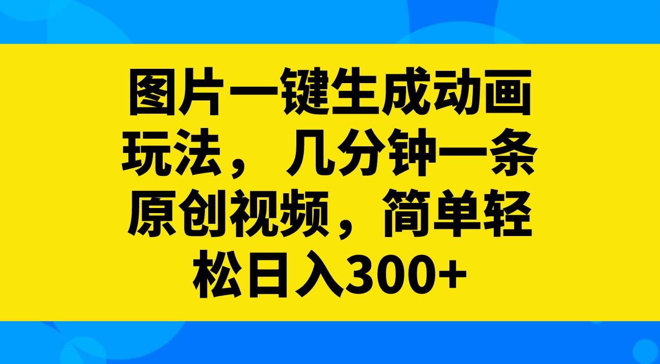 （8165期）图片一键生成动画玩法，几分钟一条原创视频，简单轻松日入300+网创吧-网创项目资源站-副业项目-创业项目-搞钱项目网创吧