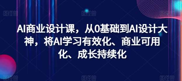AI商业设计课，从0基础到AI设计大神，将AI学习有效化、商业可用化、成长持续化网创吧-网创项目资源站-副业项目-创业项目-搞钱项目网创吧