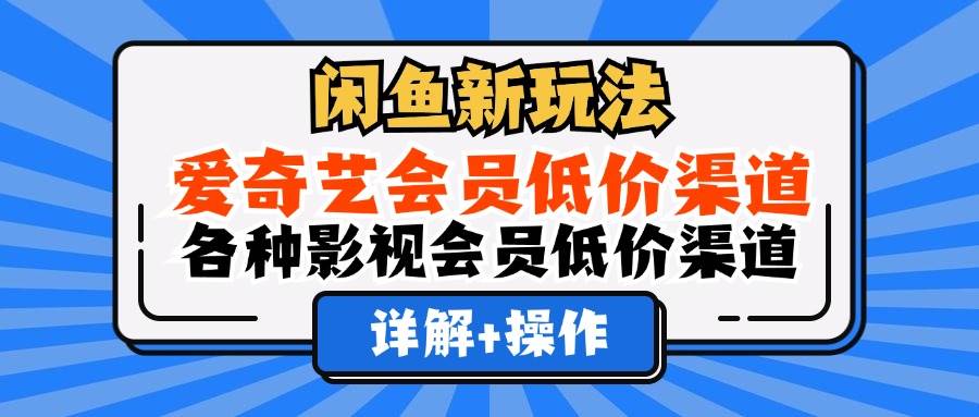 （12320期）闲鱼新玩法，爱奇艺会员低价渠道，各种影视会员低价渠道详解网创吧-网创项目资源站-副业项目-创业项目-搞钱项目网创吧