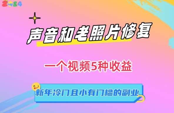 声音和老照片修复，一个视频5种收益，新年冷门且小有门槛的副业【揭秘】网创吧-网创项目资源站-副业项目-创业项目-搞钱项目网创吧