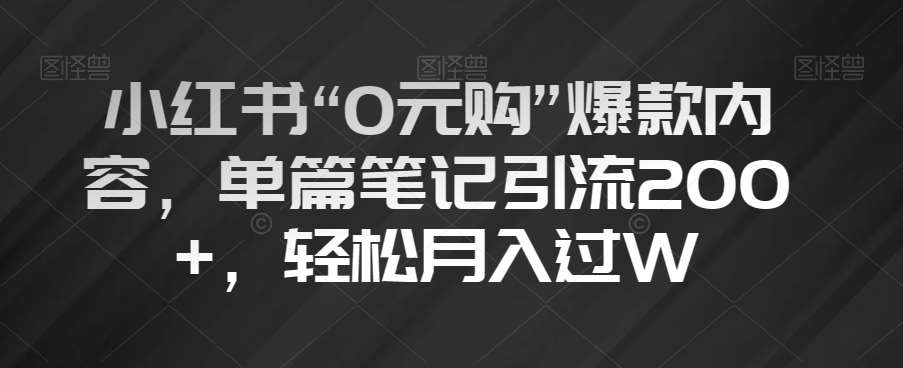 小红书“0元购”爆款内容，单篇笔记引流200+，轻松月入过W【揭秘】网创吧-网创项目资源站-副业项目-创业项目-搞钱项目网创吧