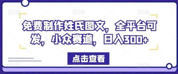 免费制作姓氏图文，全平台可发，小众赛道，日入300+【揭秘】网创吧-网创项目资源站-副业项目-创业项目-搞钱项目网创吧