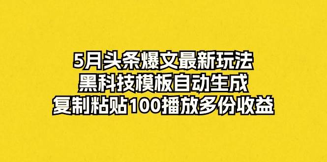 （10379期）5月头条爆文最新玩法，黑科技模板自动生成，复制粘贴100播放多份收益网创吧-网创项目资源站-副业项目-创业项目-搞钱项目网创吧