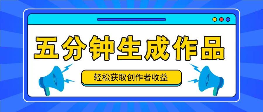 五分钟内即可生成一个原创作品，每日获取创作者收益100-300+！网创吧-网创项目资源站-副业项目-创业项目-搞钱项目网创吧