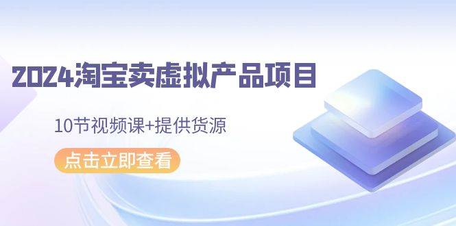 （9191期）2024淘宝卖虚拟产品项目，10节视频课+提供货源网创吧-网创项目资源站-副业项目-创业项目-搞钱项目网创吧